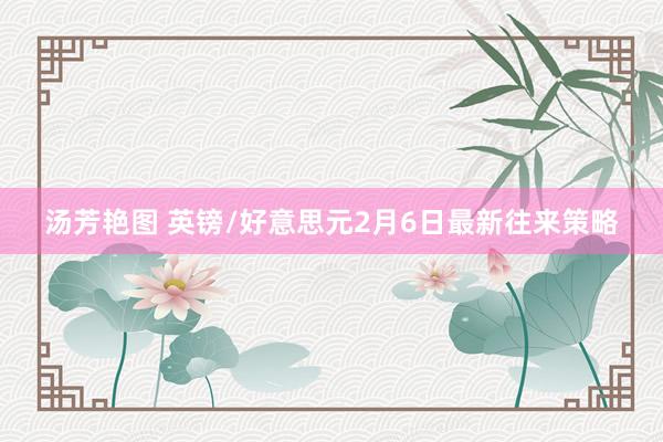 汤芳艳图 英镑/好意思元2月6日最新往来策略