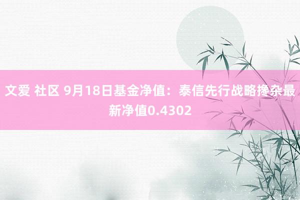 文爱 社区 9月18日基金净值：泰信先行战略搀杂最新净值0.4302