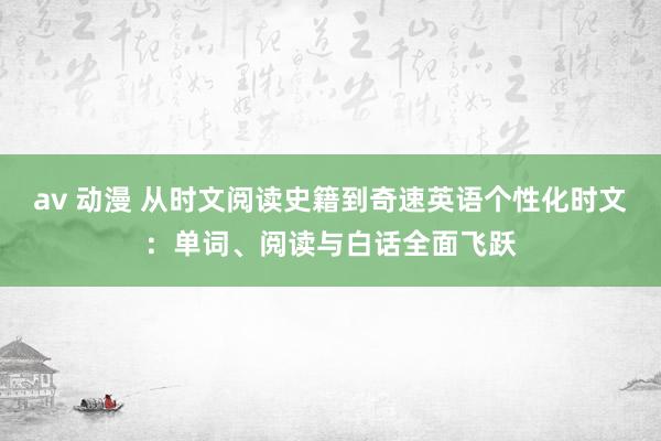 av 动漫 从时文阅读史籍到奇速英语个性化时文：单词、阅读与白话全面飞跃