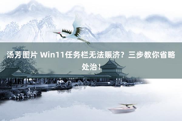 汤芳图片 Win11任务栏无法赈济？三步教你省略处治！