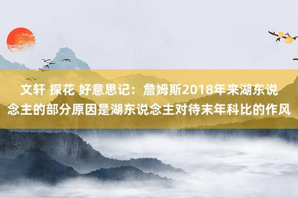 文轩 探花 好意思记：詹姆斯2018年来湖东说念主的部分原因是湖东说念主对待末年科比的作风