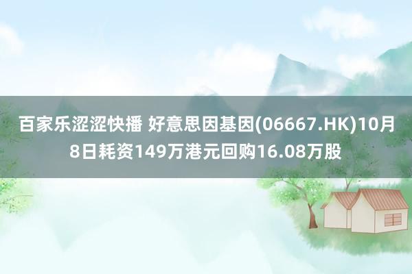 百家乐涩涩快播 好意思因基因(06667.HK)10月8日耗资149万港元回购16.08万股