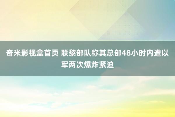 奇米影视盒首页 联黎部队称其总部48小时内遭以军两次爆炸紧迫