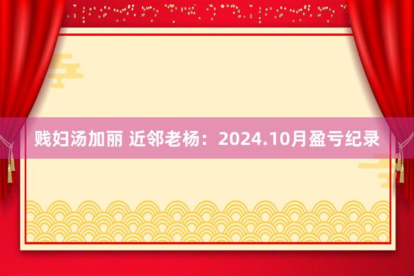 贱妇汤加丽 近邻老杨：2024.10月盈亏纪录