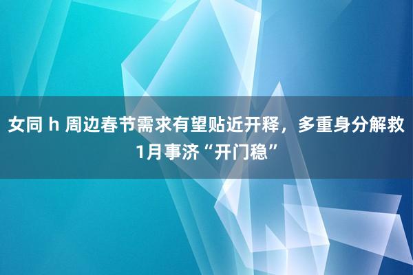 女同 h 周边春节需求有望贴近开释，多重身分解救1月事济“开门稳”