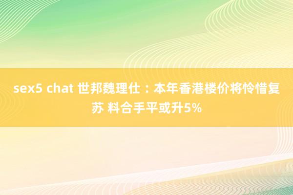 sex5 chat 世邦魏理仕︰本年香港楼价将怜惜复苏 料合手平或升5%