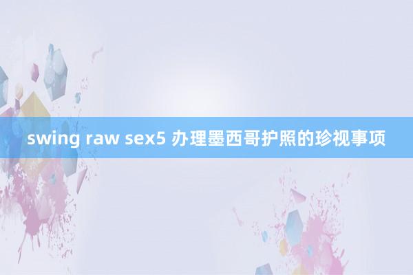 swing raw sex5 办理墨西哥护照的珍视事项