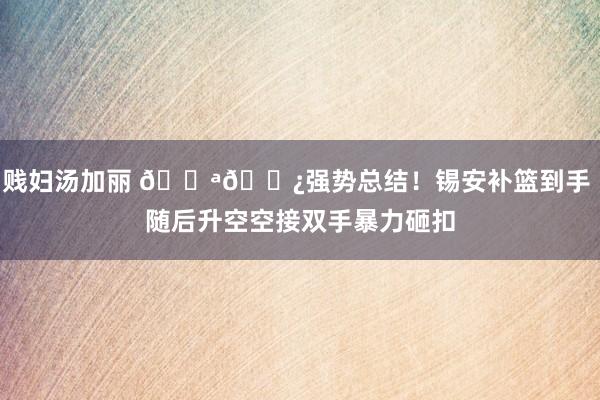 贱妇汤加丽 💪🏿强势总结！锡安补篮到手 随后升空空接双手暴力砸扣