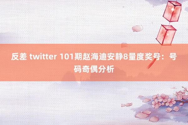 反差 twitter 101期赵海迪安静8量度奖号：号码奇偶分析