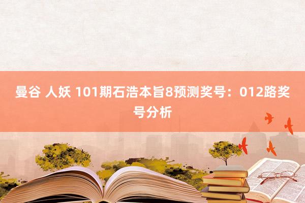曼谷 人妖 101期石浩本旨8预测奖号：012路奖号分析