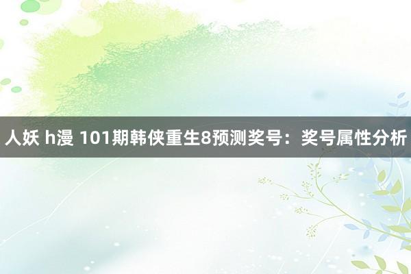 人妖 h漫 101期韩侠重生8预测奖号：奖号属性分析
